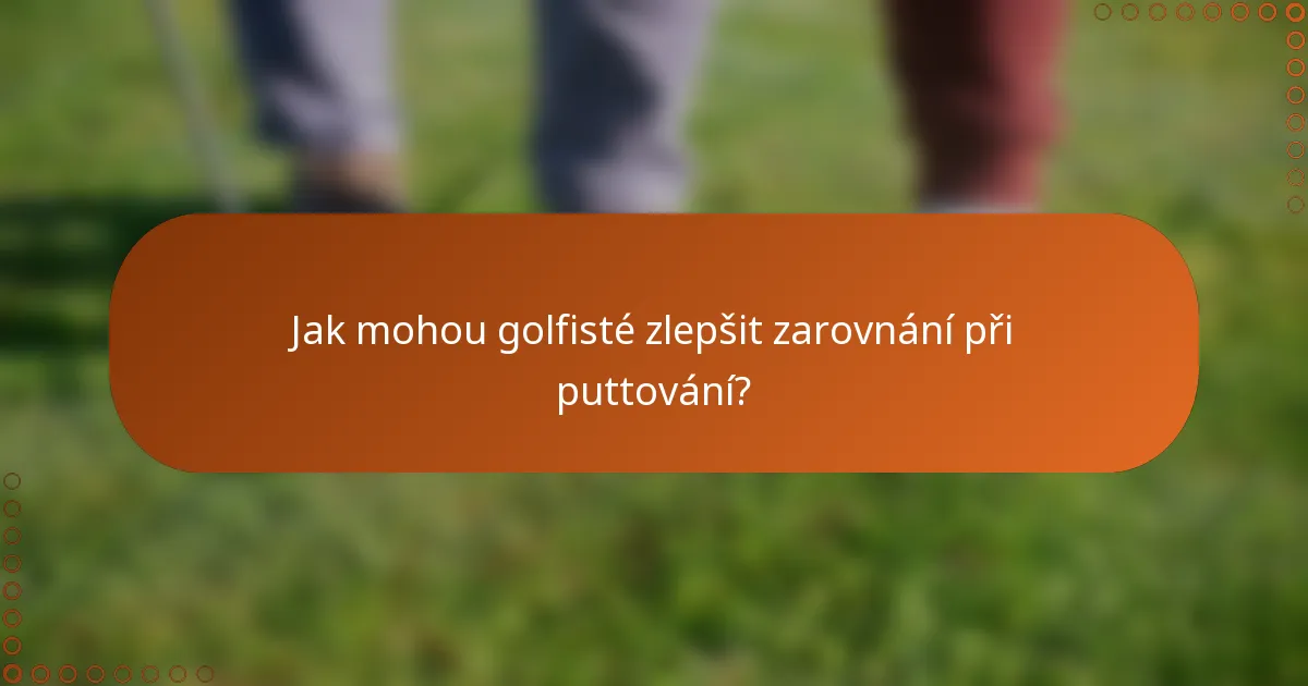 Jak mohou golfisté zlepšit zarovnání při puttování?