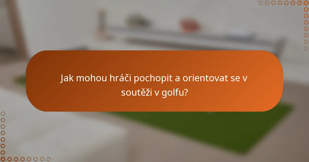 Jak mohou hráči pochopit a orientovat se v soutěži v golfu?