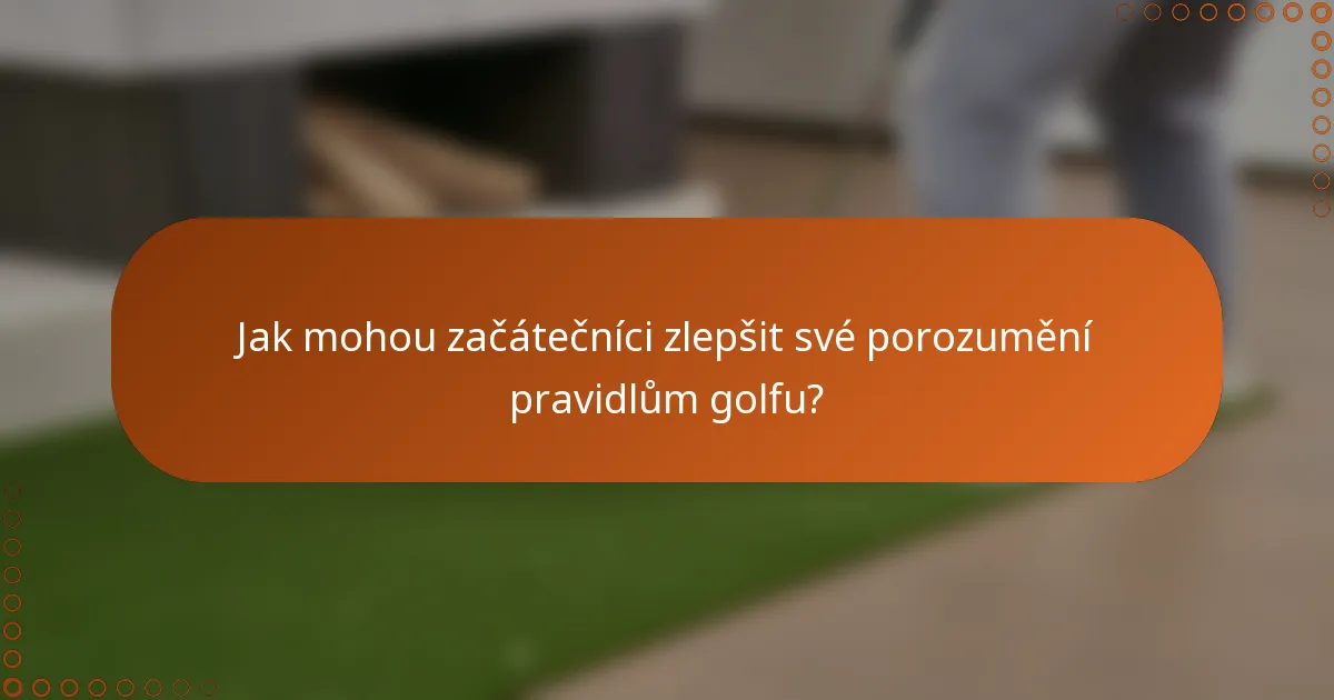 Jak mohou začátečníci zlepšit své porozumění pravidlům golfu?