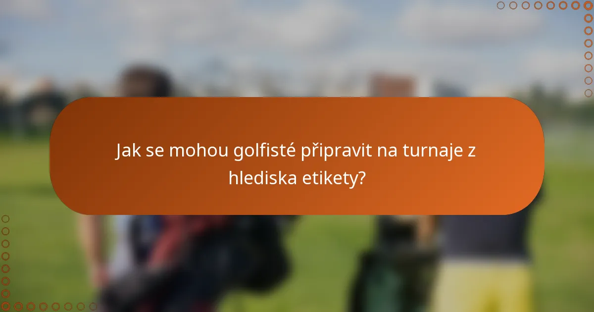 Jak se mohou golfisté připravit na turnaje z hlediska etikety?