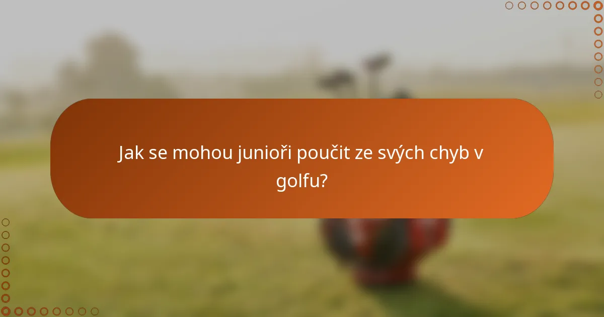 Jak se mohou junioři poučit ze svých chyb v golfu?
