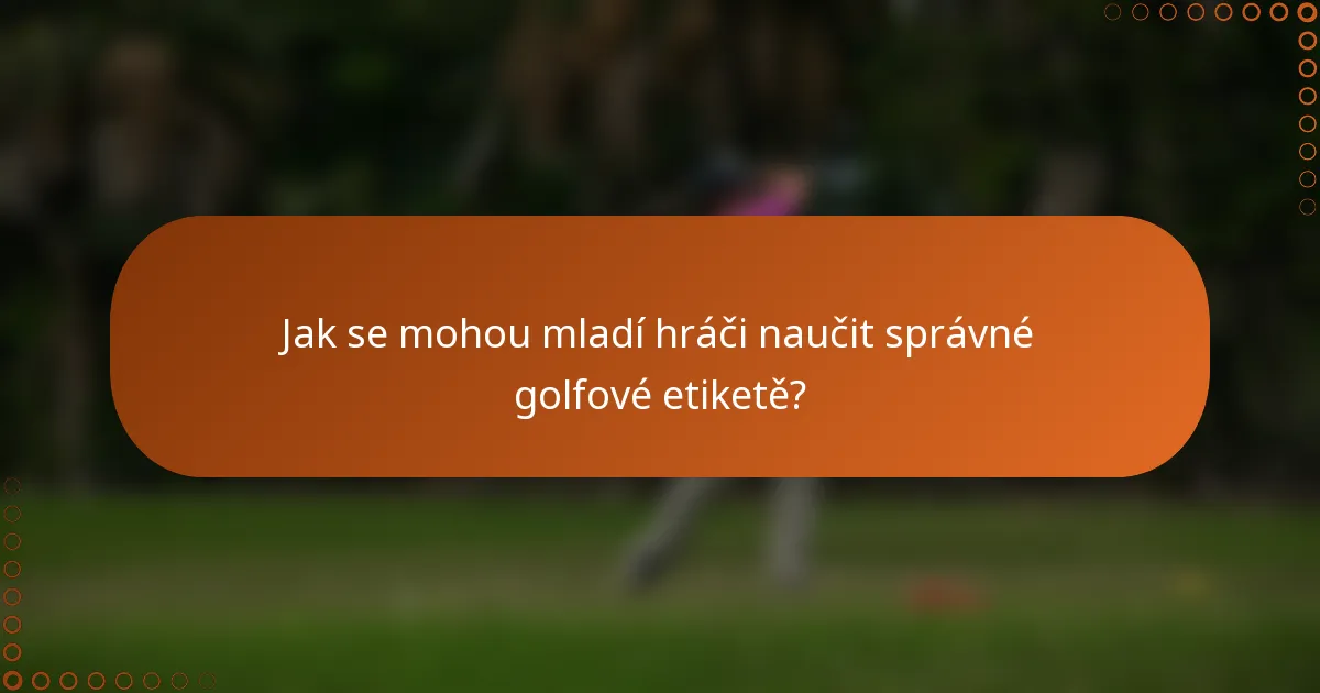 Jak se mohou mladí hráči naučit správné golfové etiketě?
