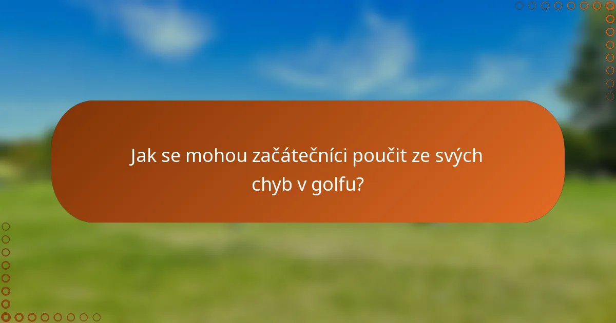 Jak se mohou začátečníci poučit ze svých chyb v golfu?