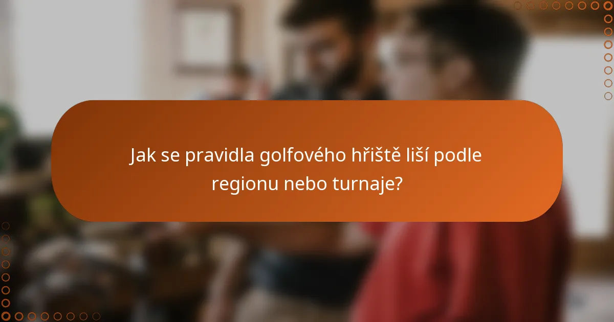 Jak se pravidla golfového hřiště liší podle regionu nebo turnaje?