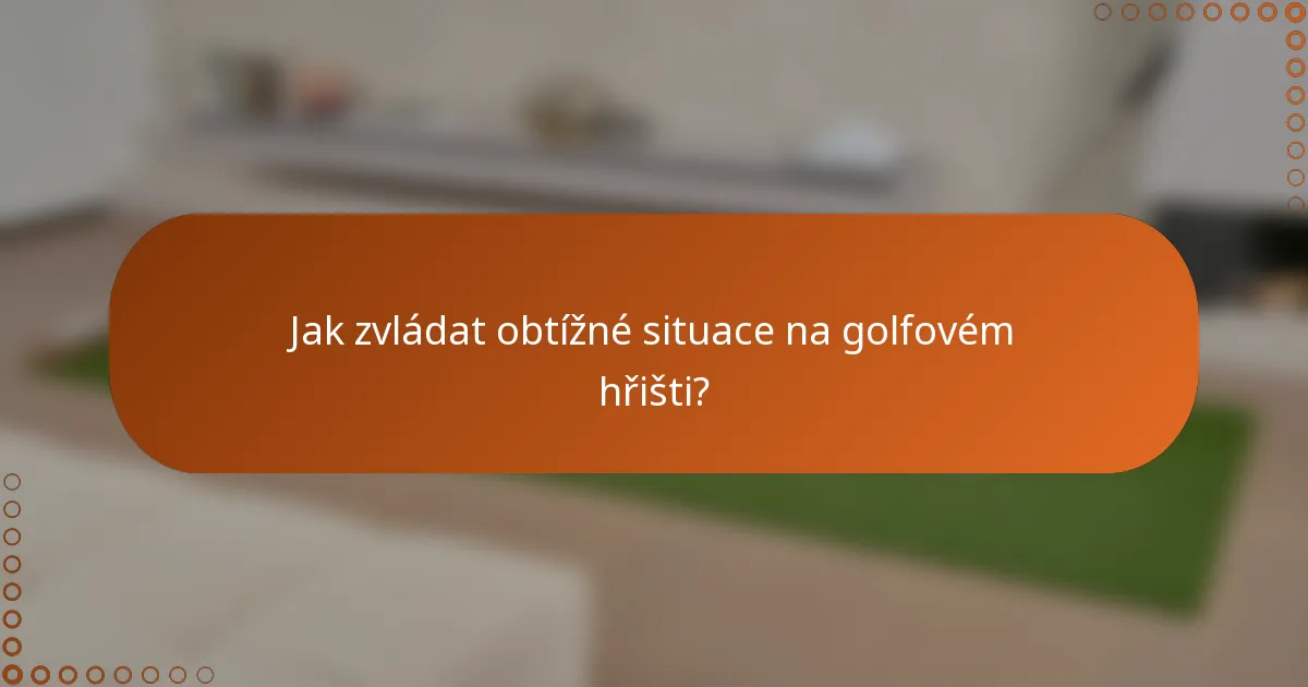 Jak zvládat obtížné situace na golfovém hřišti?