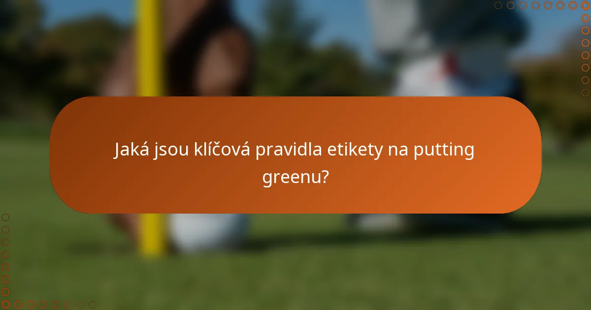 Jaká jsou klíčová pravidla etikety na putting greenu?
