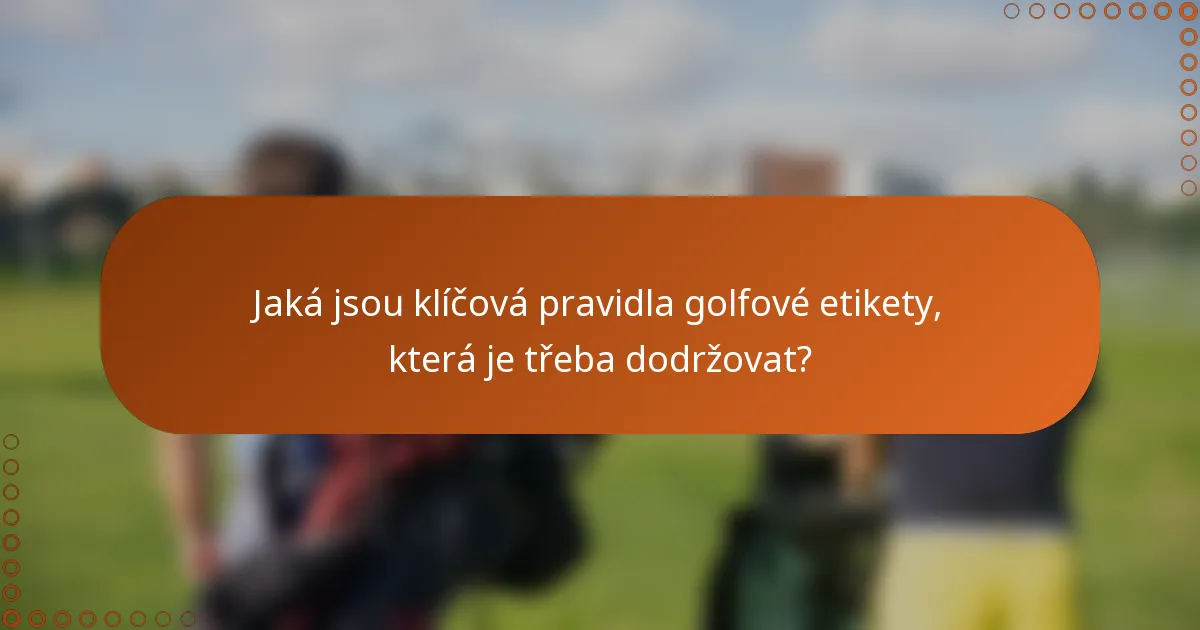 Jaká jsou klíčová pravidla golfové etikety, která je třeba dodržovat?