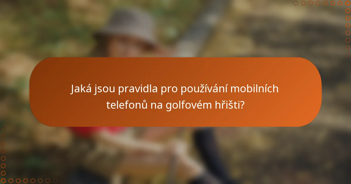 Jaká jsou pravidla pro používání mobilních telefonů na golfovém hřišti?
