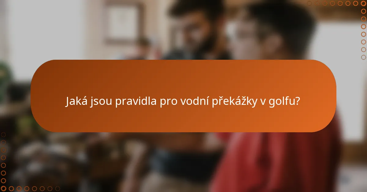 Jaká jsou pravidla pro vodní překážky v golfu?