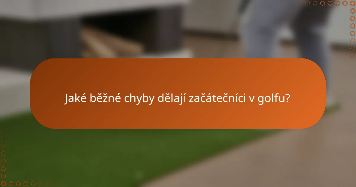Jaké běžné chyby dělají začátečníci v golfu?