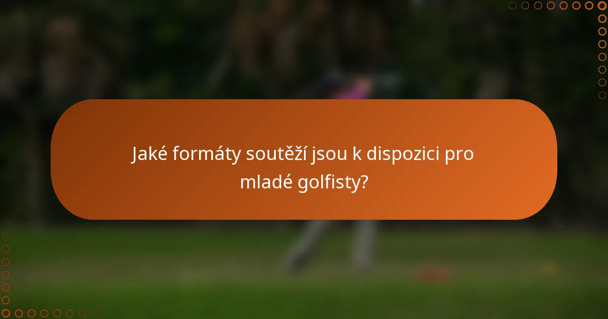 Jaké formáty soutěží jsou k dispozici pro mladé golfisty?