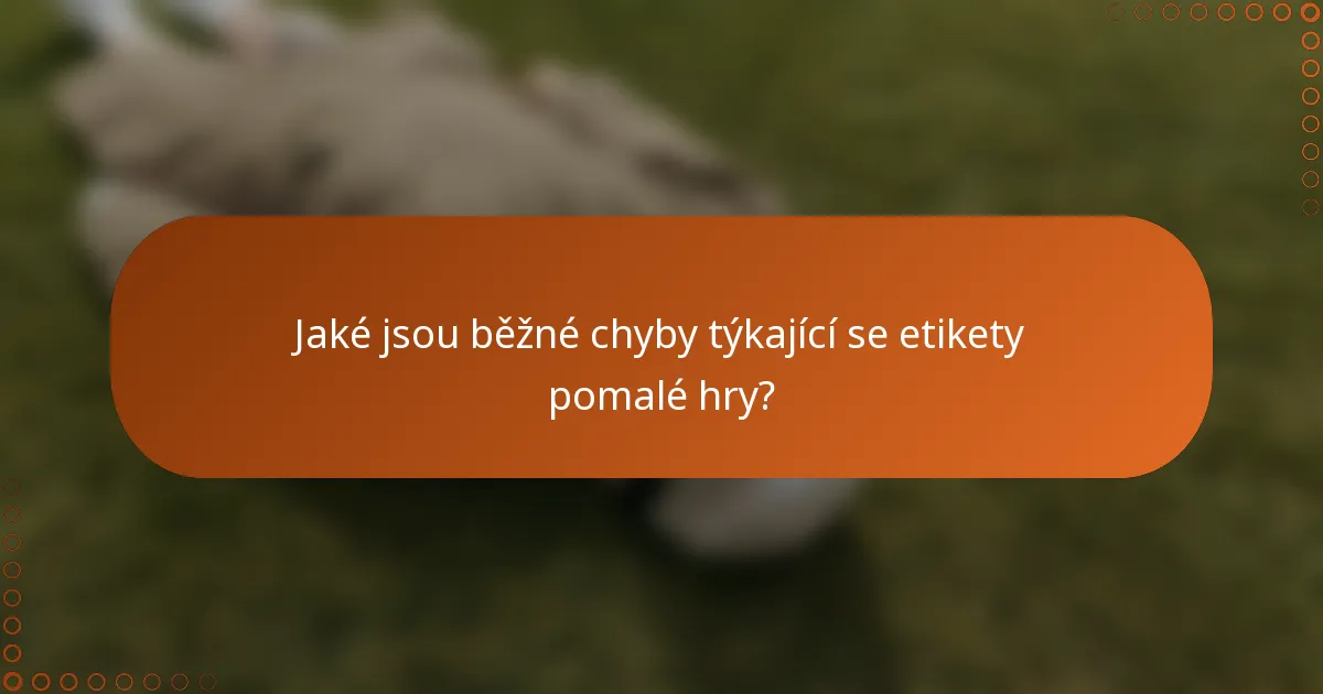 Jaké jsou běžné chyby týkající se etikety pomalé hry?