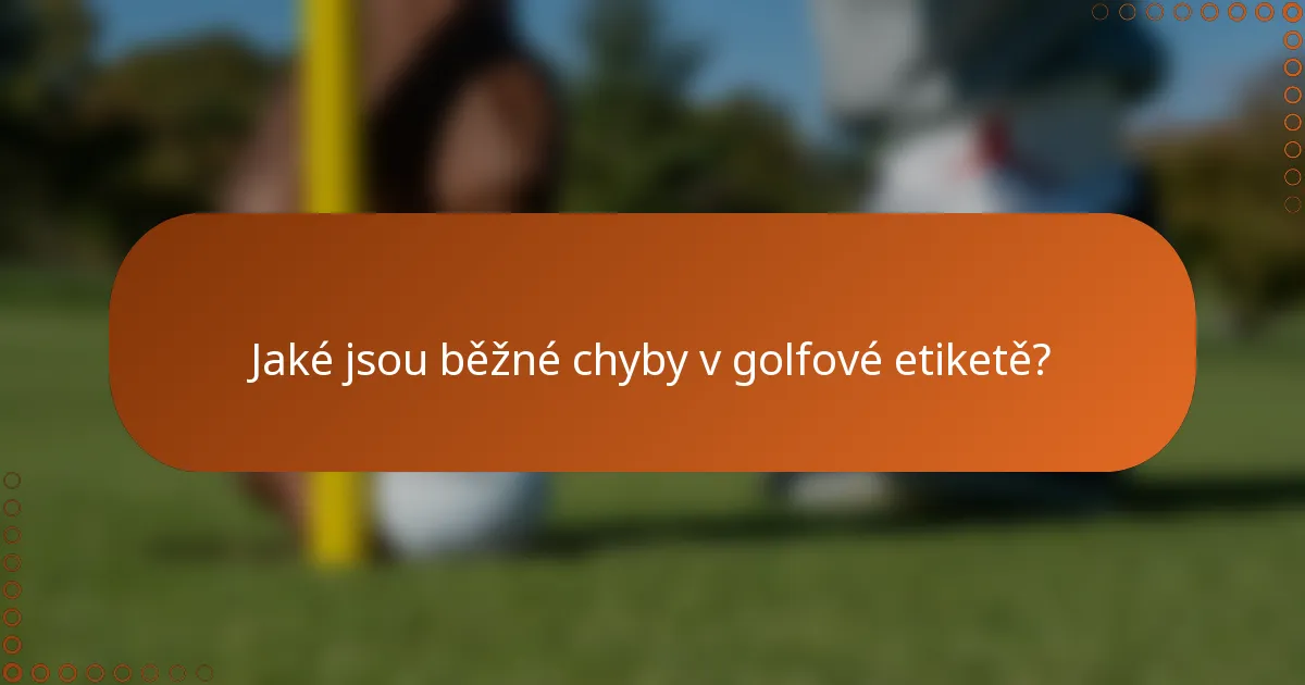 Jaké jsou běžné chyby v golfové etiketě?