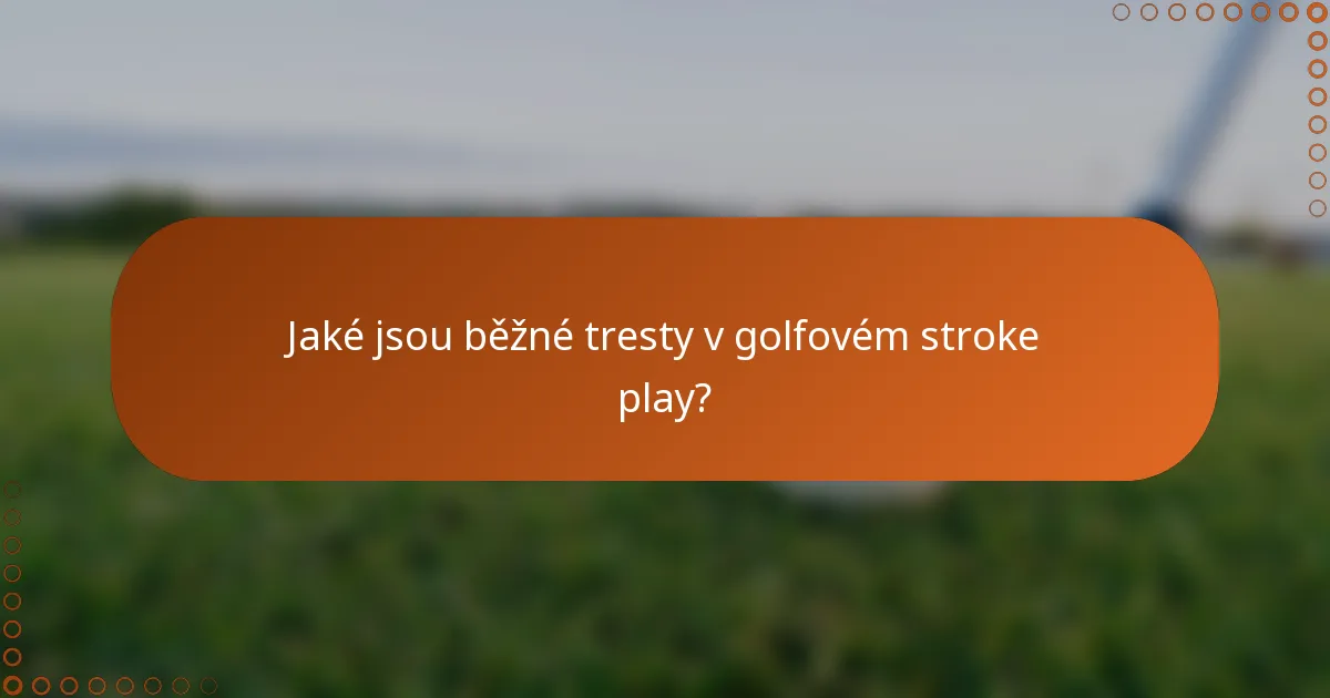 Jaké jsou běžné tresty v golfovém stroke play?