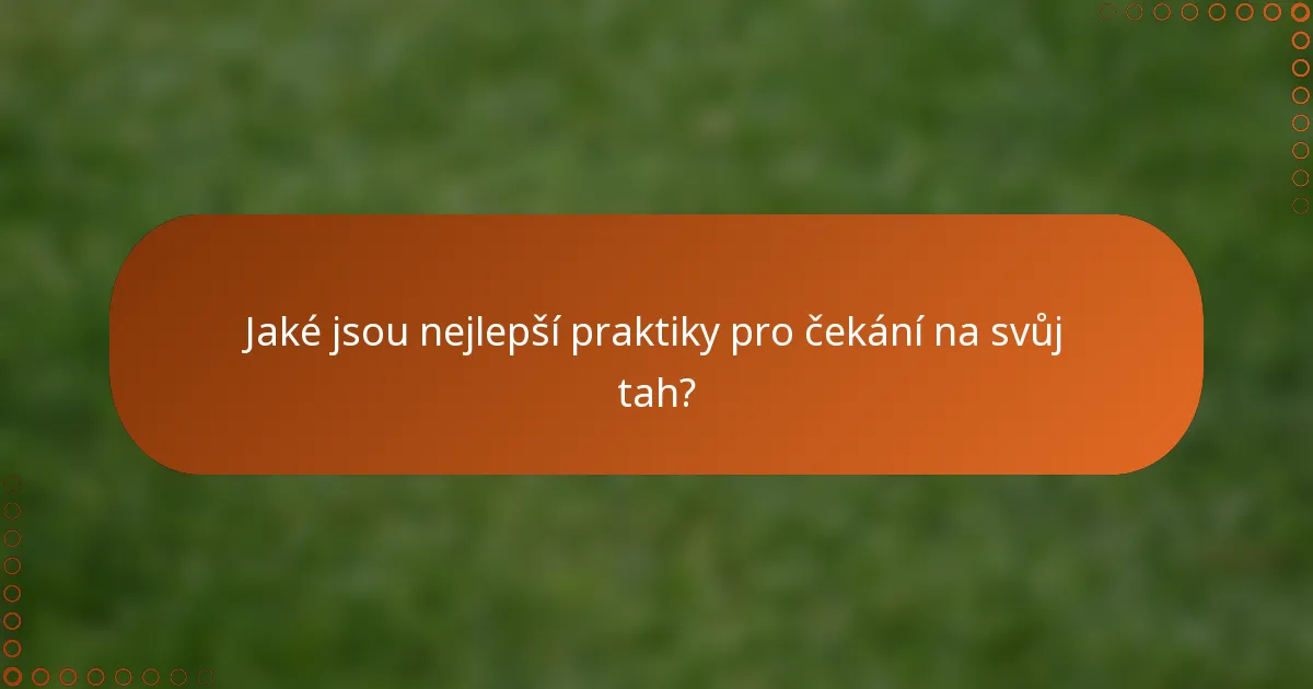 Jaké jsou nejlepší praktiky pro čekání na svůj tah?