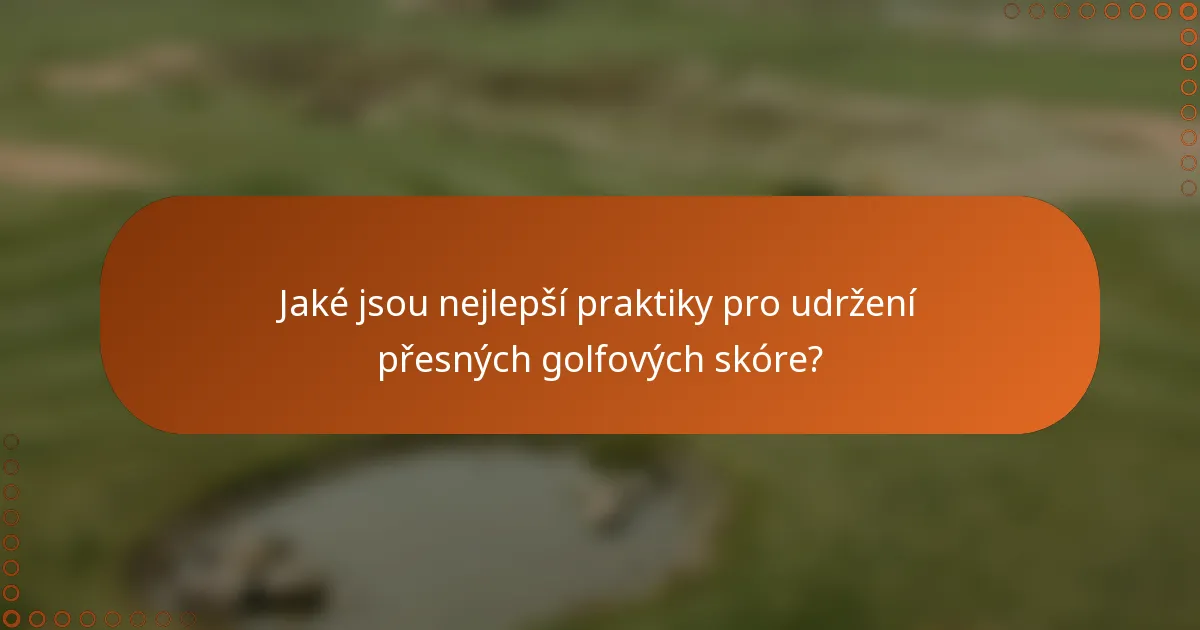 Jaké jsou nejlepší praktiky pro udržení přesných golfových skóre?