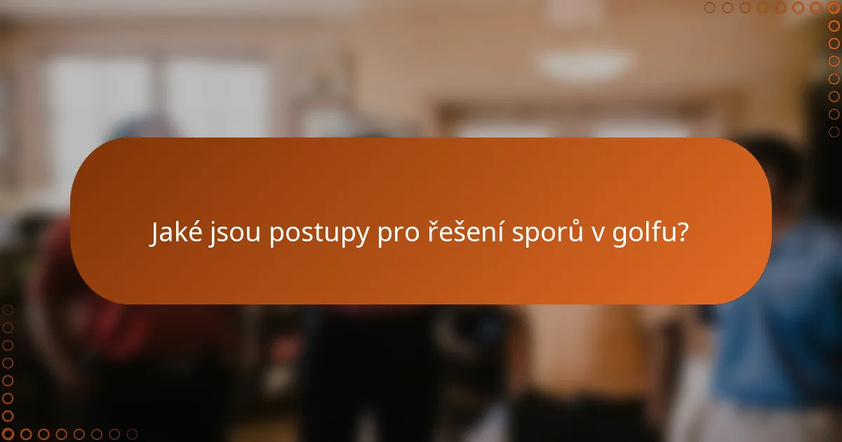 Jaké jsou postupy pro řešení sporů v golfu?