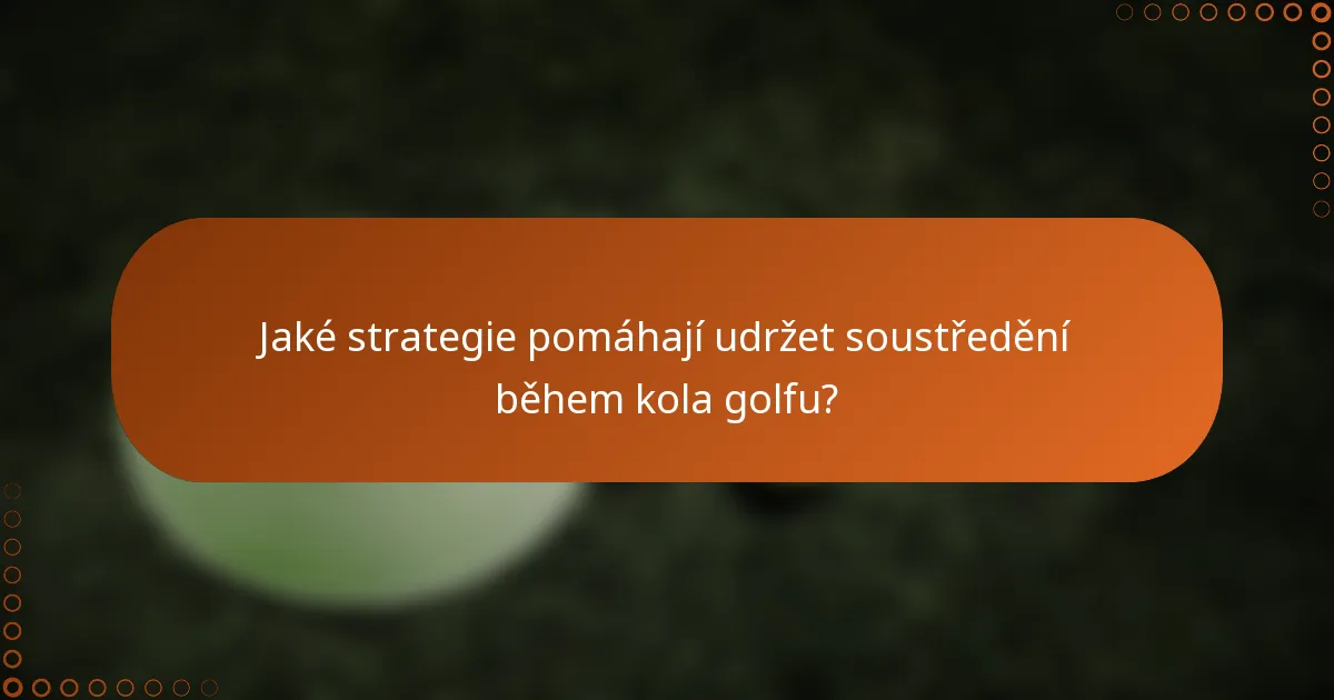 Jaké strategie pomáhají udržet soustředění během kola golfu?