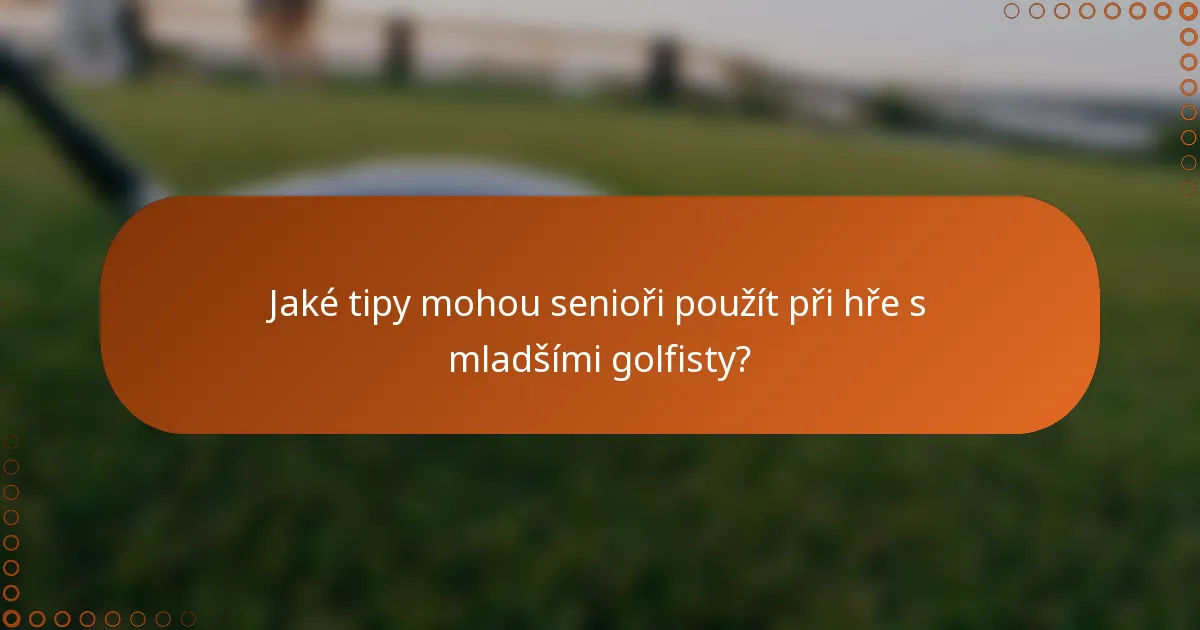 Jaké tipy mohou senioři použít při hře s mladšími golfisty?