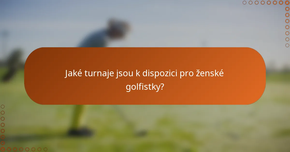 Jaké turnaje jsou k dispozici pro ženské golfistky?