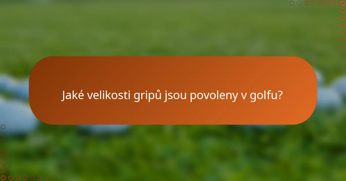 Jaké velikosti gripů jsou povoleny v golfu?