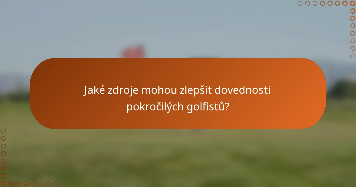 Jaké zdroje mohou zlepšit dovednosti pokročilých golfistů?