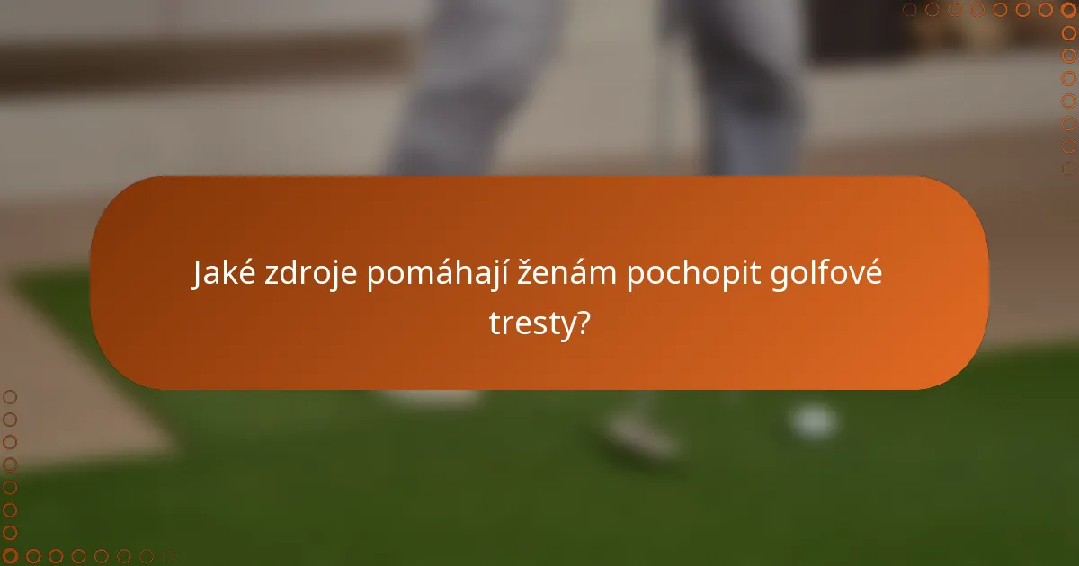 Jaké zdroje pomáhají ženám pochopit golfové tresty?