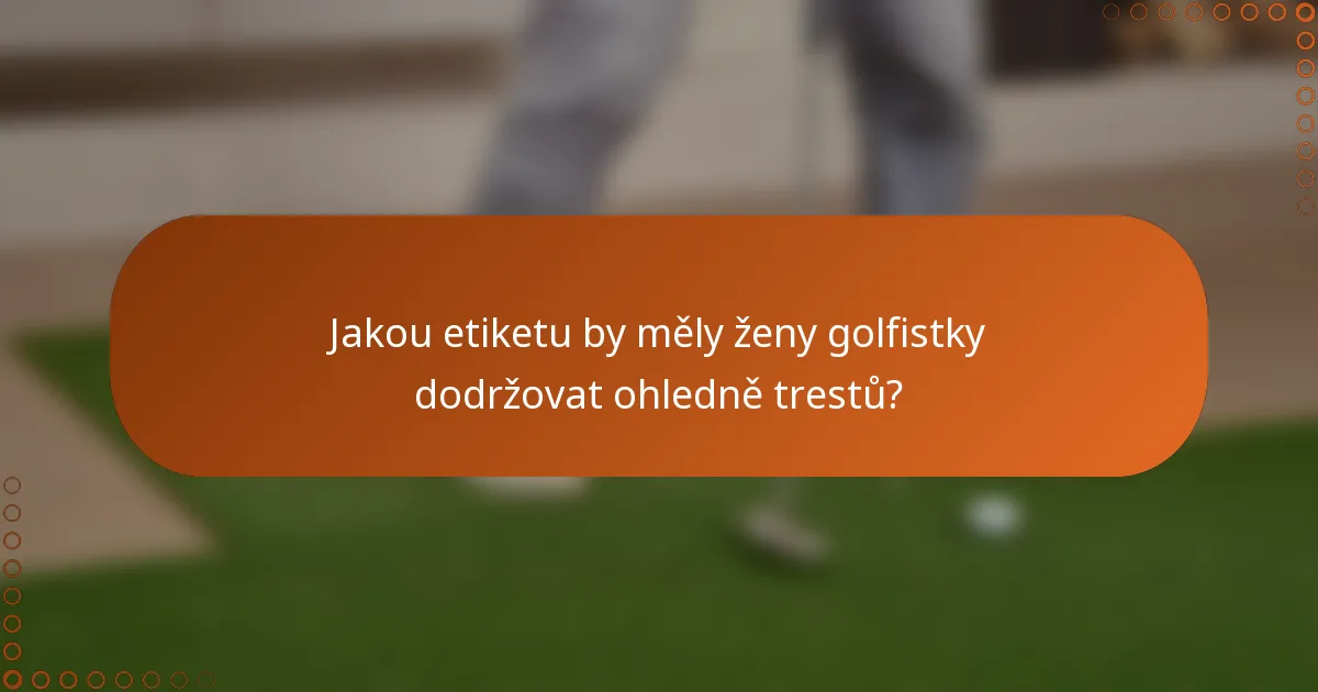 Jakou etiketu by měly ženy golfistky dodržovat ohledně trestů?