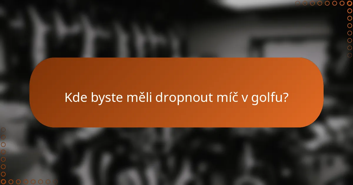Kde byste měli dropnout míč v golfu?