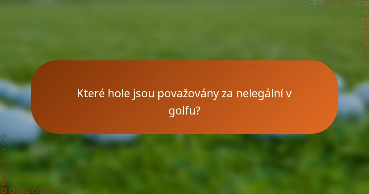 Které hole jsou považovány za nelegální v golfu?